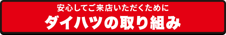 安心してご来店いただくために ダイハツの取り組み